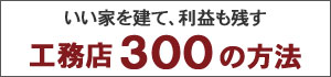 いい家を建て、利益も残す工務店300の方法